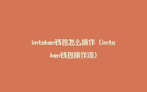 imtoken钱包怎么操作（imtoken钱包操作流）