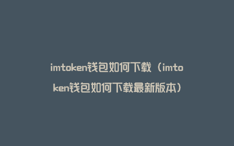 imtoken钱包如何下载（imtoken钱包如何下载最新版本）